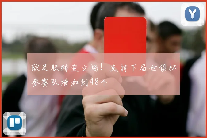 欧足联转变立场！支持下届世俱杯参赛队增加到48个