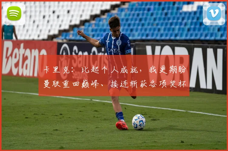卡里克：比起个人成就，我更期盼曼联重回巅峰、接连斩获各项奖杯