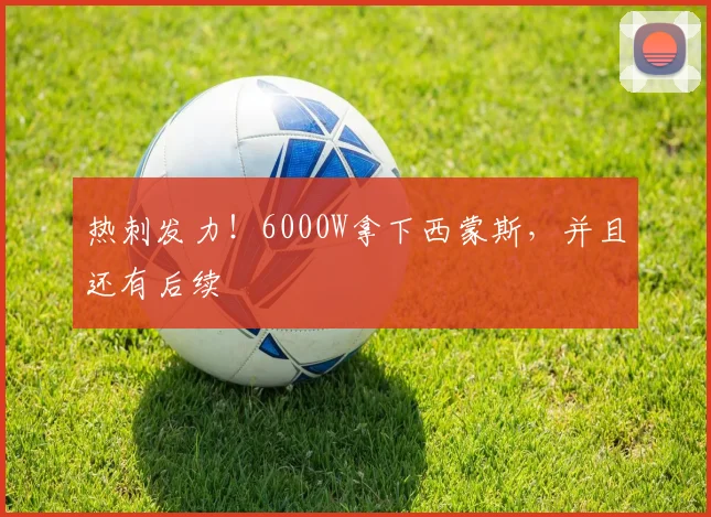 热刺发力！6000W拿下西蒙斯，并且还有后续