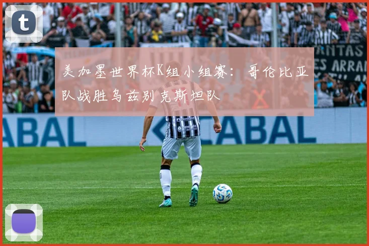 美加墨世界杯K组小组赛：哥伦比亚队战胜乌兹别克斯坦队